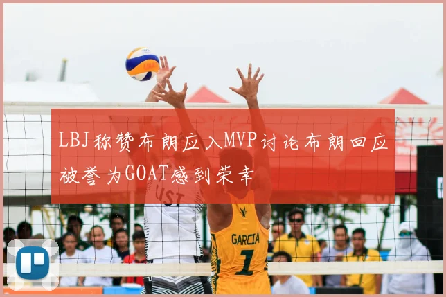LBJ称赞布朗应入MVP讨论布朗回应被誉为GOAT感到荣幸