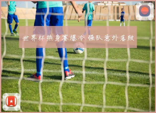 世界杯热身赛爆冷 强队意外落败