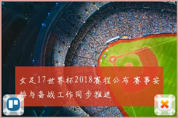 女足17世界杯2018赛程公布 赛事安排与备战工作同步推进