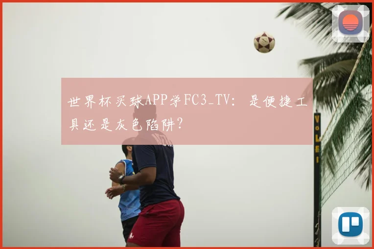 世界杯买球APP学FC3_TV:是便捷工具还是灰色陷阱?
