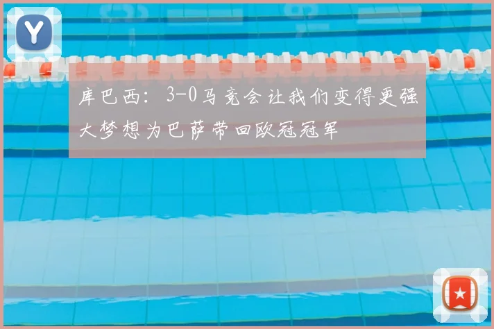 库巴西：3-0马竞会让我们变得更强大梦想为巴萨带回欧冠冠军