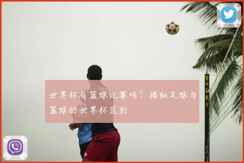 世界杯有篮球比赛吗？揭秘足球与篮球的世界杯区别