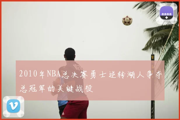 2010年NBA总决赛勇士逆转湖人争夺总冠军的关键战役