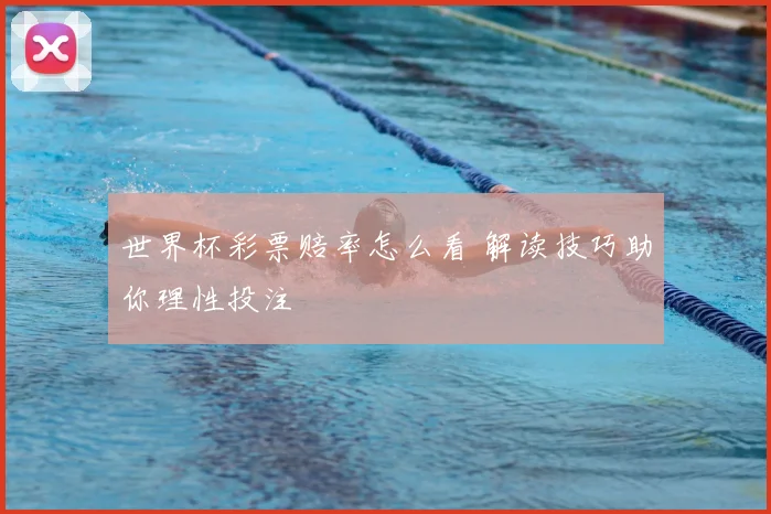 世界杯彩票赔率怎么看 解读技巧助你理性投注