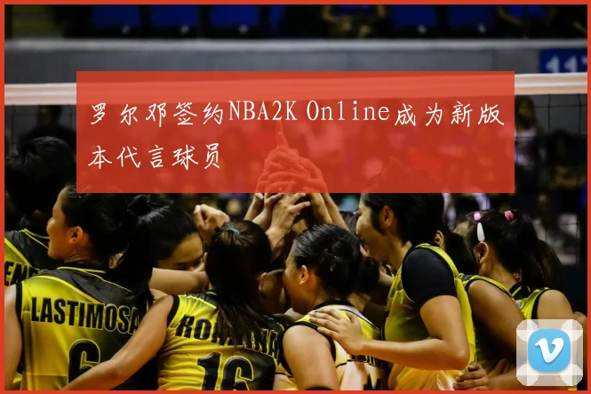 罗尔邓签约NBA2K Online成为新版本代言球员