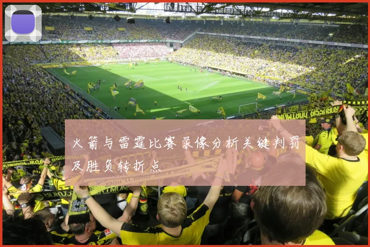 火箭与雷霆比赛录像分析关键判罚及胜负转折点