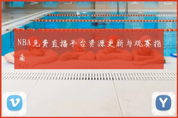 NBA免费直播平台资源更新与观赛指南