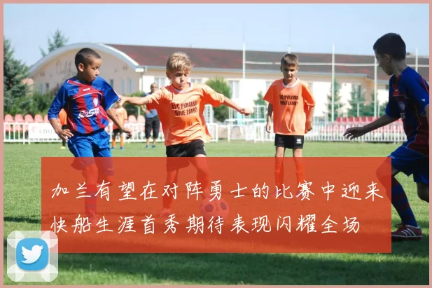 加兰有望在对阵勇士的比赛中迎来快船生涯首秀期待表现闪耀全场