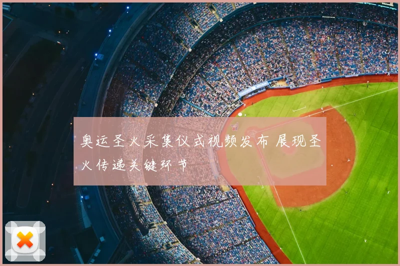 奥运圣火采集仪式视频发布 展现圣火传递关键环节