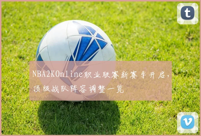 NBA2KOnline职业联赛新赛季开启，顶级战队阵容调整一览