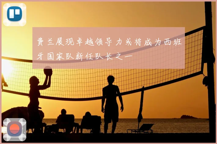 费兰展现卓越领导力或将成为西班牙国家队新任队长之一