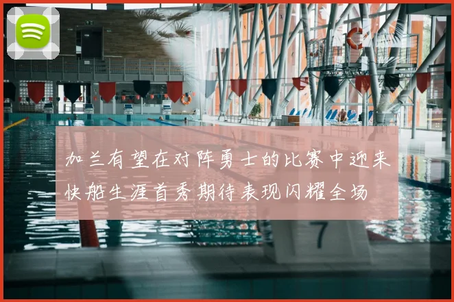 加兰有望在对阵勇士的比赛中迎来快船生涯首秀期待表现闪耀全场