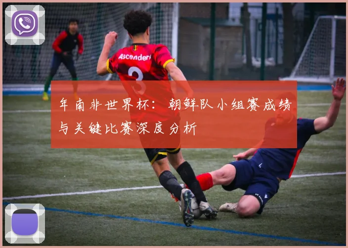 年南非世界杯：朝鲜队小组赛成绩与关键比赛深度分析
