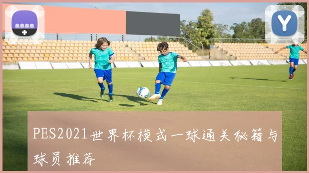 PES2021世界杯模式一球通关秘籍与球员推荐