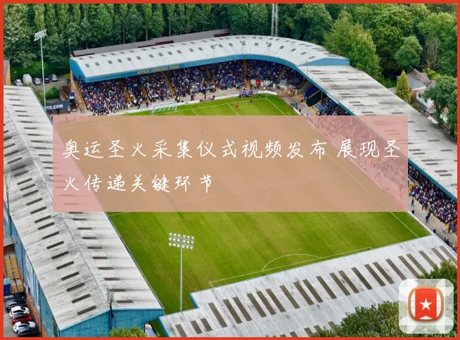 奥运圣火采集仪式视频发布 展现圣火传递关键环节