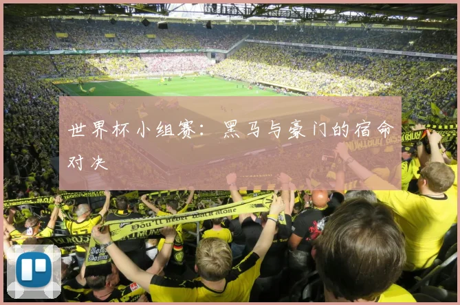 世界杯小组赛：黑马与豪门的宿命对决