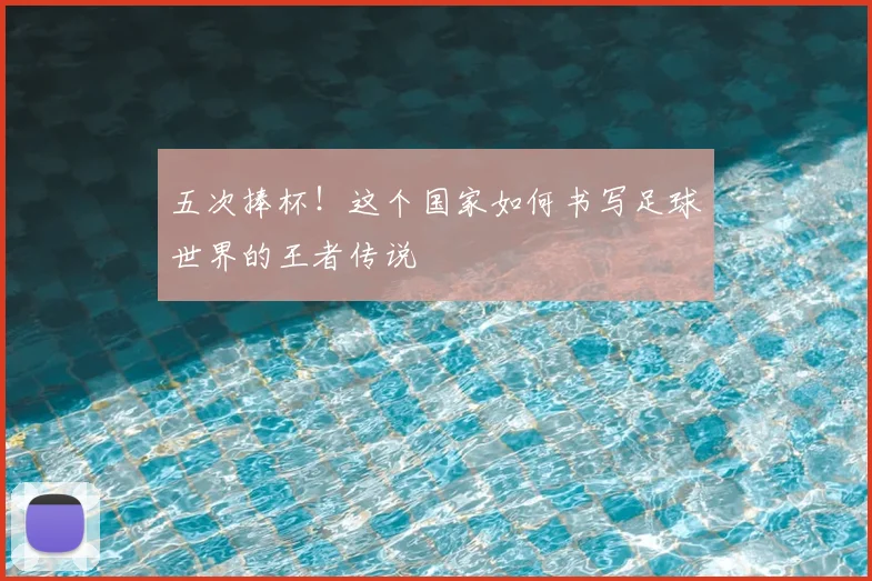 五次捧杯！这个国家如何书写足球世界的王者传说