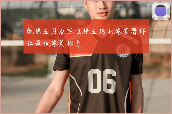 凯恩五月表现惊艳五场七球荣膺拜仁最佳球员称号