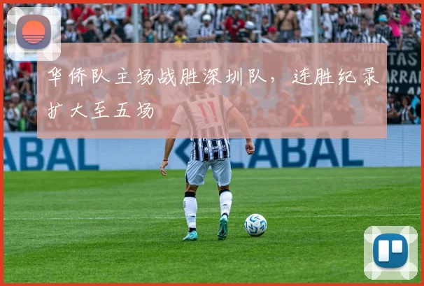 华侨队主场战胜深圳队，连胜纪录扩大至五场