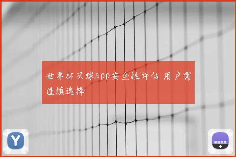 世界杯买球app安全性评估 用户需谨慎选择